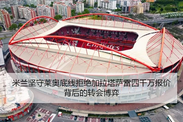 米兰坚守莱奥底线拒绝加拉塔萨雷四千万报价背后的转会博弈