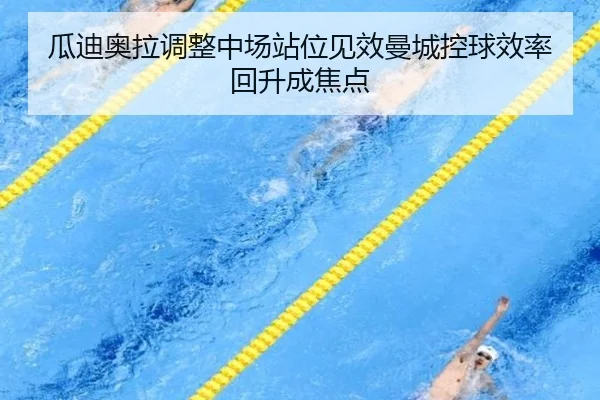 瓜迪奥拉调整中场站位见效曼城控球效率回升成焦点
