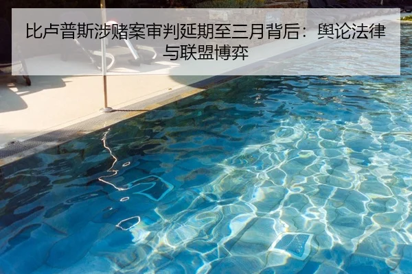 比卢普斯涉赌案审判延期至三月背后：舆论法律与联盟博弈